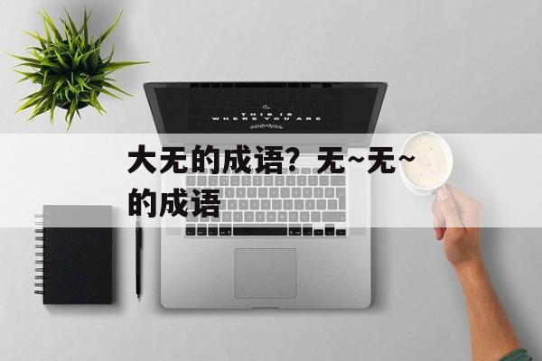 大无的成语？无～无~的成语-第1张图片-