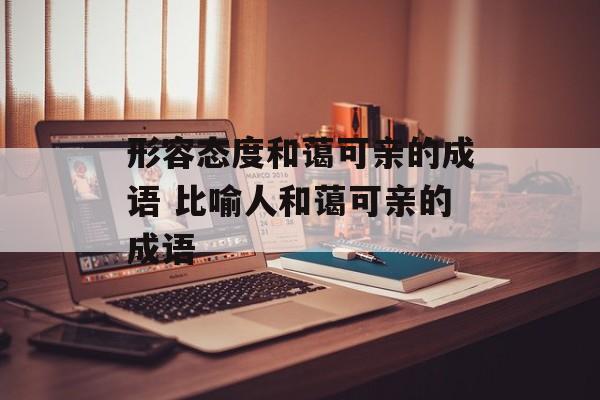 形容态度和蔼可亲的成语 比喻人和蔼可亲的成语-第1张图片-
