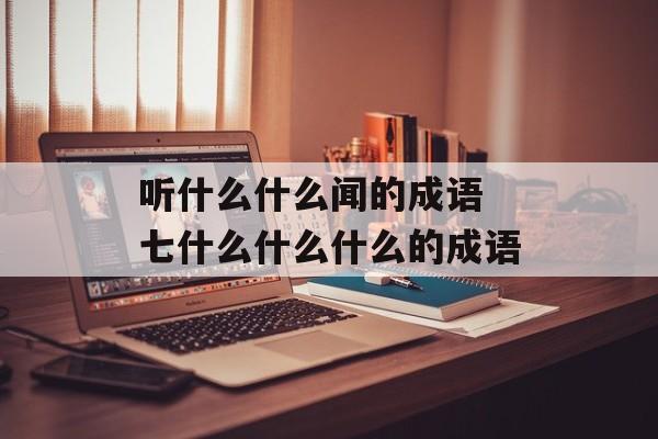 听什么什么闻的成语 七什么什么什么的成语-第1张图片-