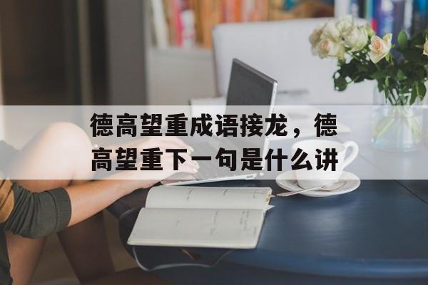 德高望重成语接龙，德高望重下一句是什么讲-第1张图片-