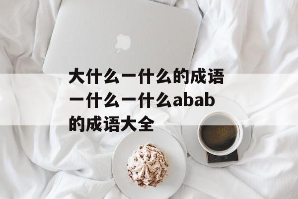 大什么一什么的成语 一什么一什么abab的成语大全-第1张图片-