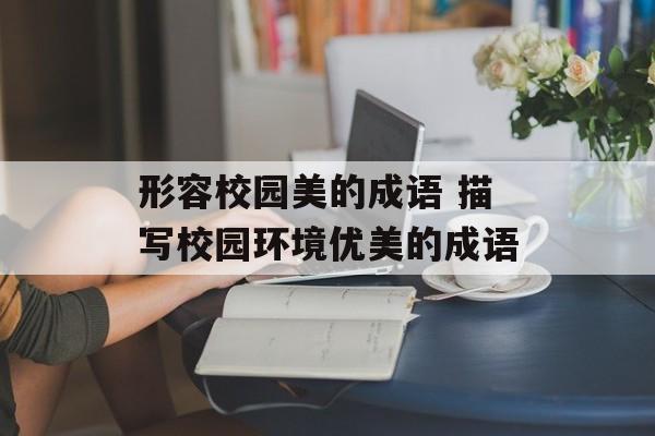 形容校园美的成语 描写校园环境优美的成语-第1张图片-