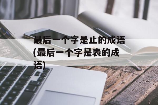最后一个字是止的成语(最后一个字是表的成语)-第1张图片-