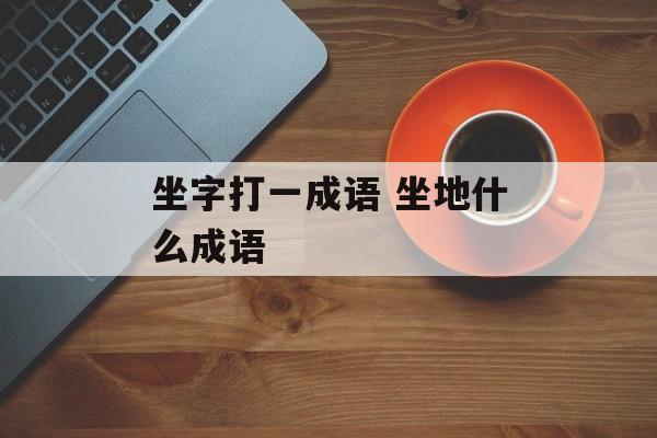 坐字打一成语 坐地什么成语-第1张图片-