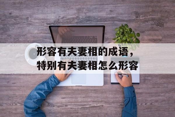 形容有夫妻相的成语，特别有夫妻相怎么形容-第1张图片-