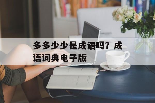 多多少少是成语吗？成语词典电子版-第1张图片-