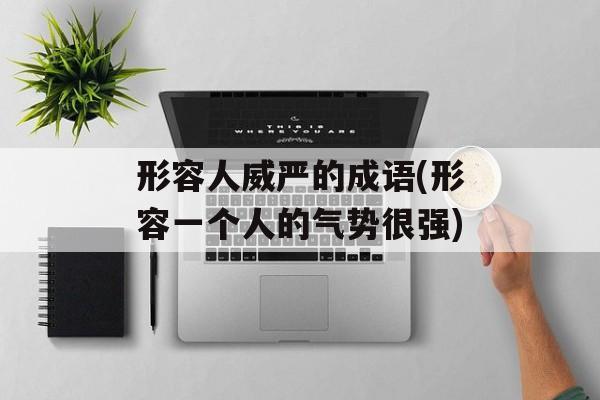 形容人威严的成语(形容一个人的气势很强)-第1张图片-