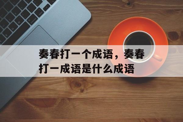 奏春打一个成语，奏春打一成语是什么成语-第1张图片-