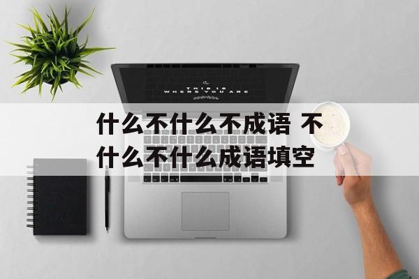 什么不什么不成语 不什么不什么成语填空-第1张图片-