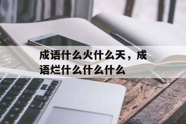 成语什么火什么天，成语烂什么什么什么-第1张图片-