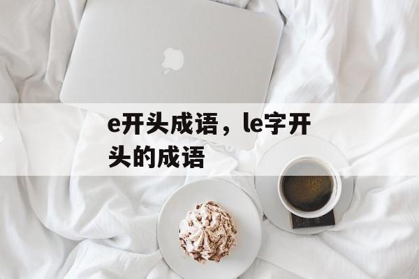e开头成语，le字开头的成语-第1张图片-