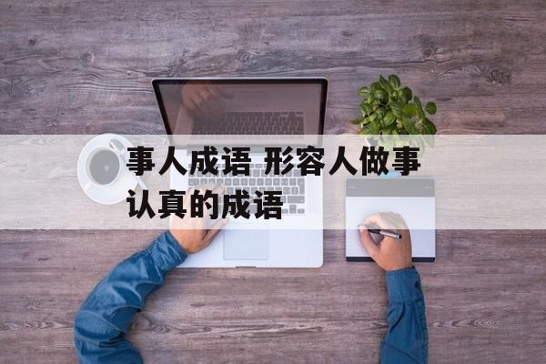 事人成语 形容人做事认真的成语-第1张图片-