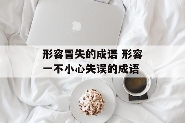 形容冒失的成语 形容一不小心失误的成语-第1张图片-