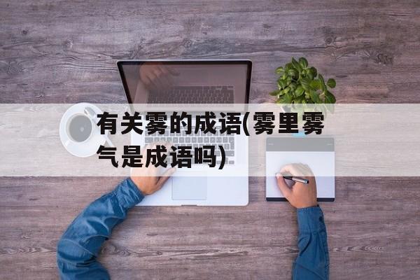 有关雾的成语(雾里雾气是成语吗)-第1张图片-