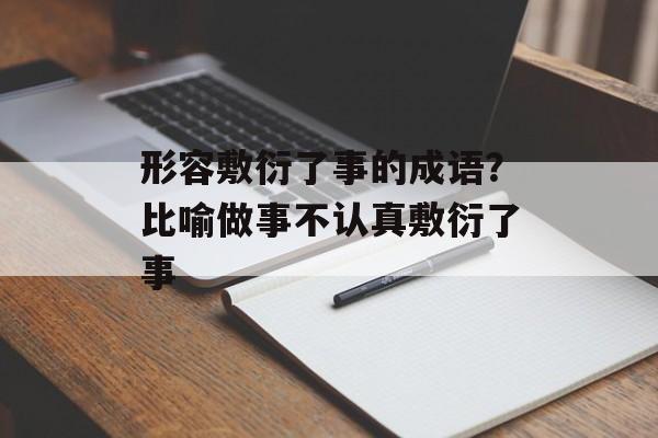 形容敷衍了事的成语？比喻做事不认真敷衍了事-第1张图片-