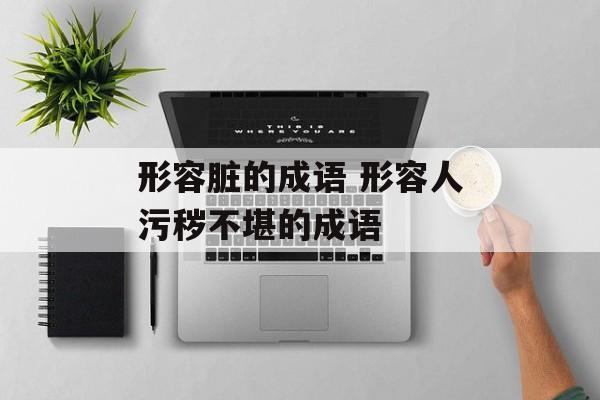 形容脏的成语 形容人污秽不堪的成语-第1张图片-