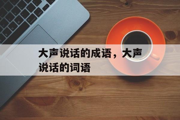 大声说话的成语，大声说话的词语-第1张图片-