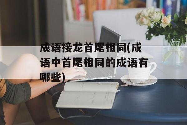 成语接龙首尾相同(成语中首尾相同的成语有哪些)-第1张图片-