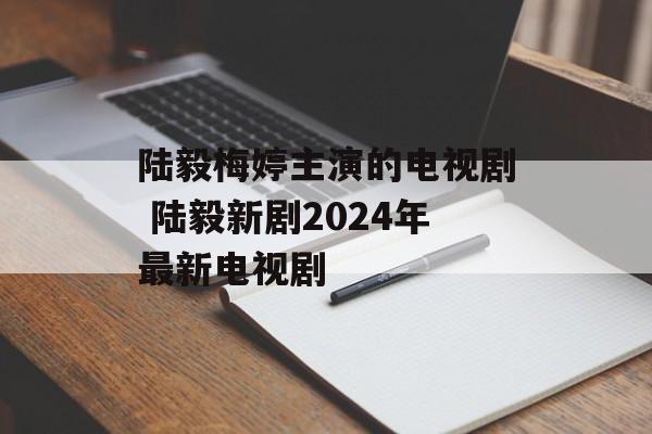 陆毅梅婷主演的电视剧 陆毅新剧2024年最新电视剧-第1张图片-