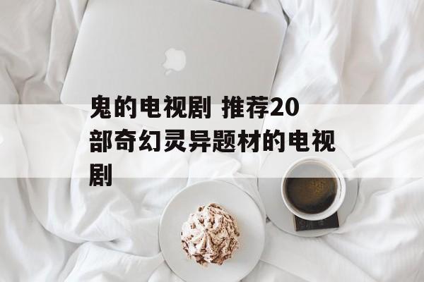 鬼的电视剧 推荐20部奇幻灵异题材的电视剧-第1张图片-