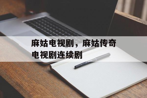 麻姑电视剧，麻姑传奇电视剧连续剧-第1张图片-