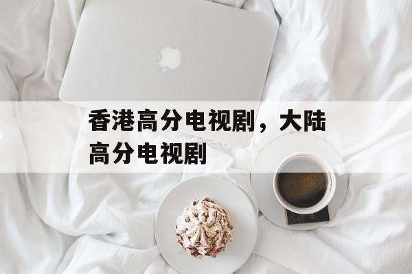 香港高分电视剧，大陆高分电视剧-第1张图片-
