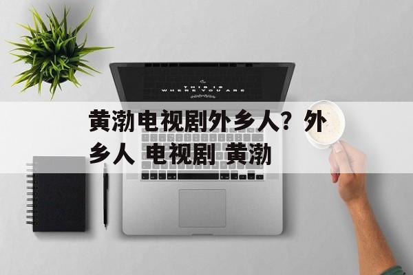黄渤电视剧外乡人？外乡人 电视剧 黄渤-第1张图片-