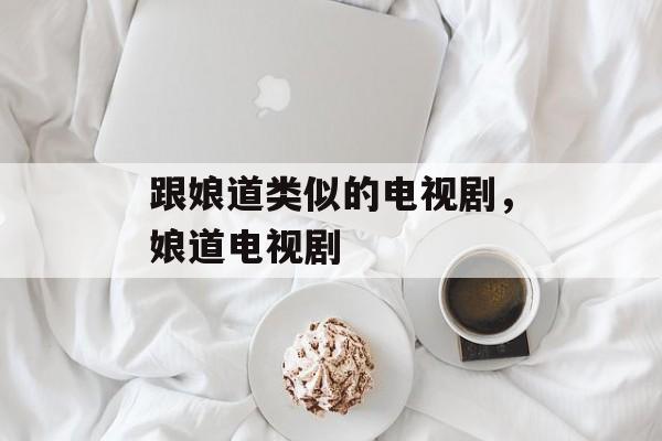 跟娘道类似的电视剧，娘道电视剧-第1张图片-
