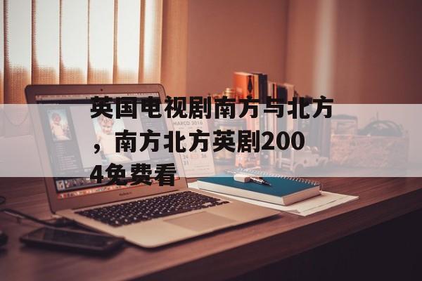 英国电视剧南方与北方，南方北方英剧2004免费看-第1张图片-