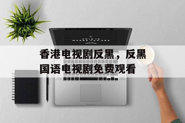 香港电视剧反黑，反黑国语电视剧免费观看-第1张图片-