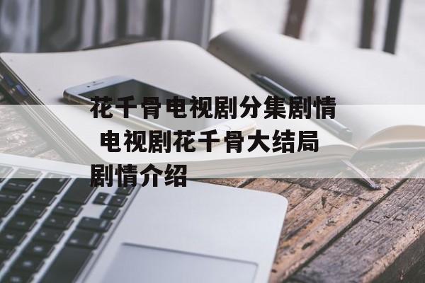 花千骨电视剧分集剧情 电视剧花千骨大结局剧情介绍-第1张图片-