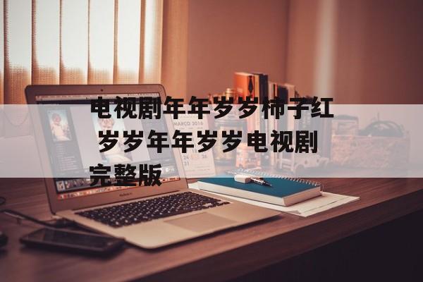 电视剧年年岁岁柿子红 岁岁年年岁岁电视剧完整版-第1张图片-