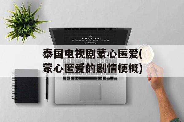 泰国电视剧蒙心匿爱(蒙心匿爱的剧情梗概)-第1张图片-