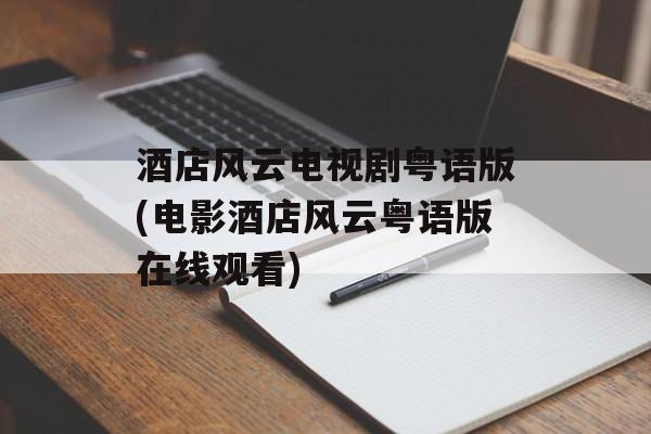 酒店风云电视剧粤语版(电影酒店风云粤语版在线观看)-第1张图片-