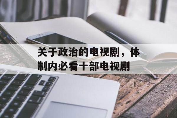 关于政治的电视剧，体制内必看十部电视剧-第1张图片-