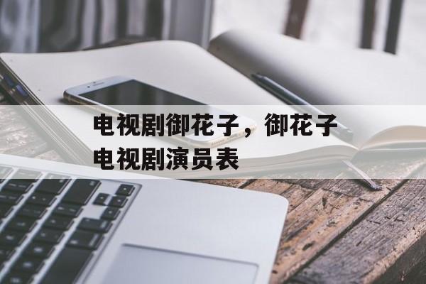 电视剧御花子，御花子电视剧演员表-第1张图片-