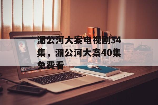 湄公河大案电视剧34集，湄公河大案40集免费看-第1张图片-