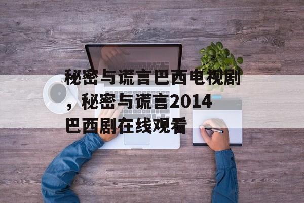 秘密与谎言巴西电视剧，秘密与谎言2014巴西剧在线观看-第1张图片-