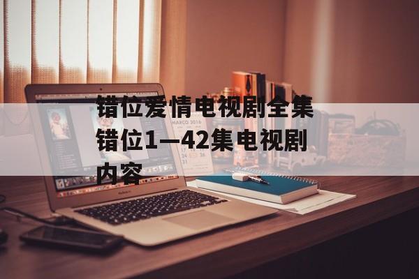 错位爱情电视剧全集 错位1—42集电视剧内容-第1张图片-