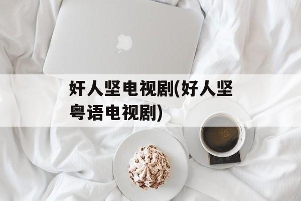 奸人坚电视剧(好人坚粤语电视剧)-第1张图片-
