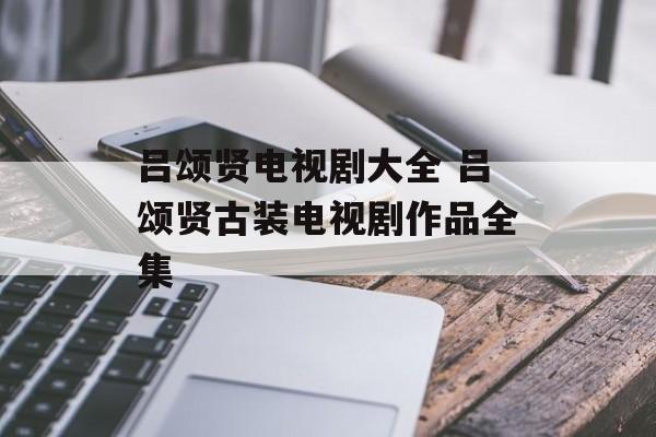 吕颂贤电视剧大全 吕颂贤古装电视剧作品全集-第1张图片-