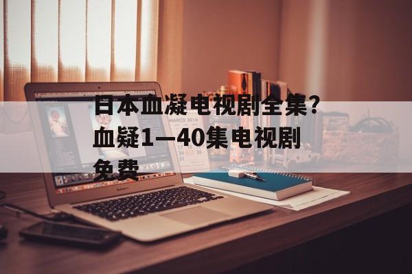 日本血凝电视剧全集？血疑1—40集电视剧免费-第1张图片-