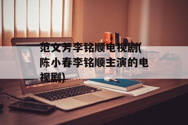 范文芳李铭顺电视剧(陈小春李铭顺主演的电视剧)-第1张图片-