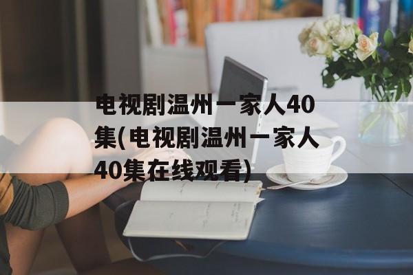 电视剧温州一家人40集(电视剧温州一家人40集在线观看)-第1张图片-