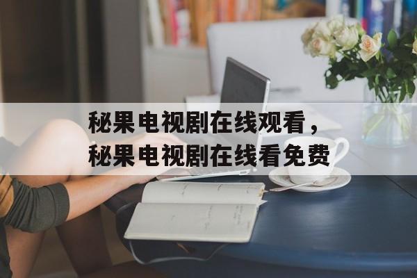 秘果电视剧在线观看，秘果电视剧在线看免费-第1张图片-