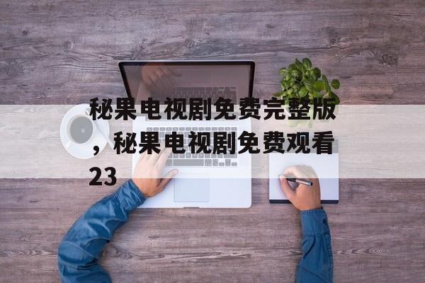秘果电视剧免费完整版，秘果电视剧免费观看23-第1张图片-