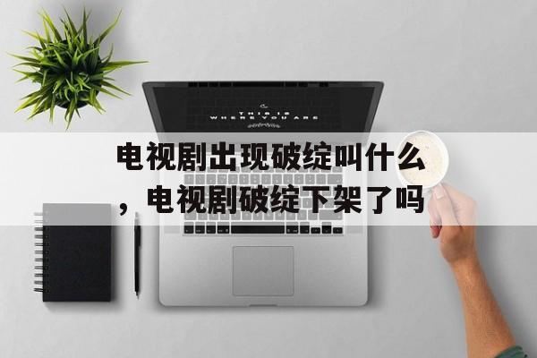 电视剧出现破绽叫什么，电视剧破绽下架了吗-第1张图片-