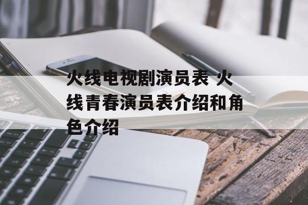 火线电视剧演员表 火线青春演员表介绍和角色介绍-第1张图片-
