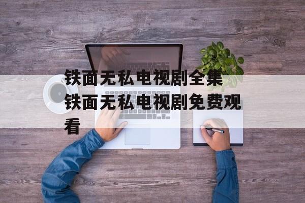 铁面无私电视剧全集 铁面无私电视剧免费观看-第1张图片-