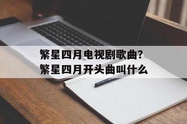 繁星四月电视剧歌曲？繁星四月开头曲叫什么-第1张图片-
